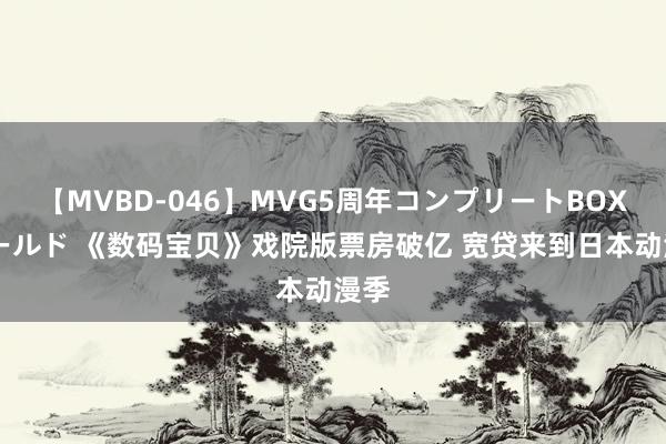 【MVBD-046】MVG5周年コンプリートBOX ゴールド 《数码宝贝》戏院版票房破亿 宽贷来到日本动漫季