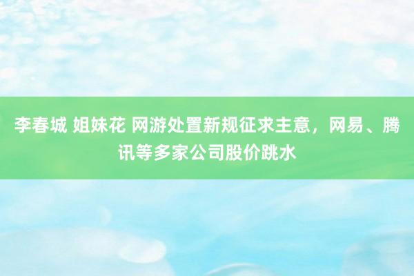 李春城 姐妹花 网游处置新规征求主意，网易、腾讯等多家公司股价跳水