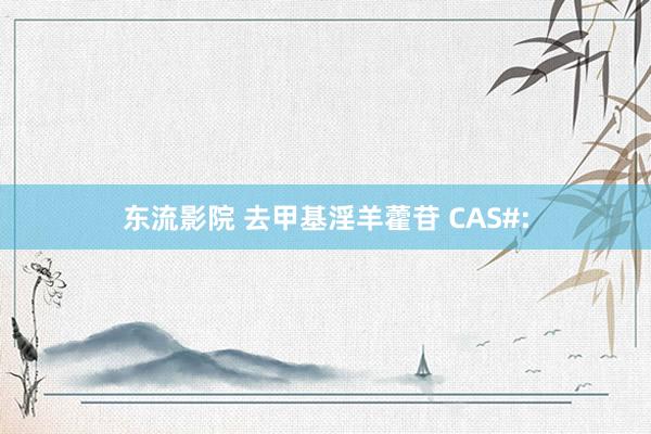 东流影院 去甲基淫羊藿苷 CAS#: