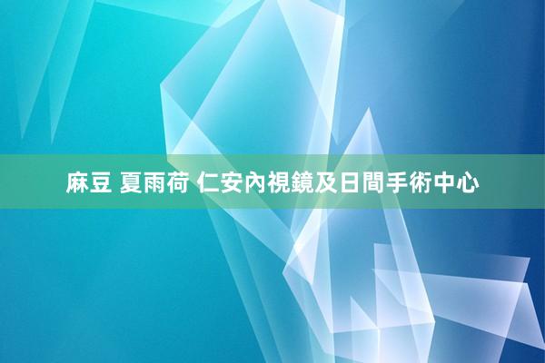 麻豆 夏雨荷 仁安內視鏡及日間手術中心