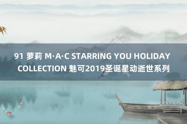 91 萝莉 M·A·C STARRING YOU HOLIDAY COLLECTION 魅可2019圣诞星动逝世系列