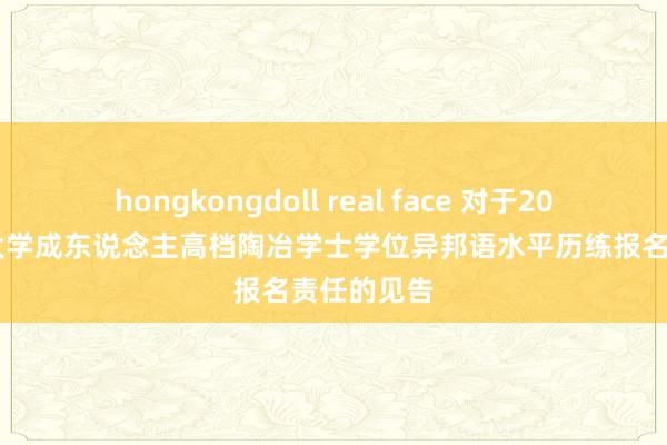 hongkongdoll real face 对于2024年深圳大学成东说念主高档陶冶学士学位异邦语水平历练报名责任的见告