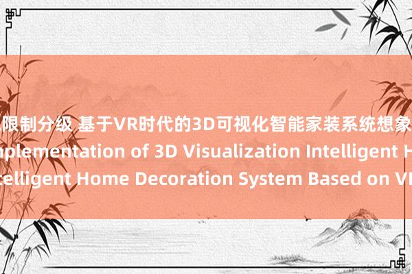 东流影视限制分级 基于VR时代的3D可视化智能家装系统想象与收尾 Design and Implementation of 3D Visualization Intelligent Home Decoration System Based on VR Technology